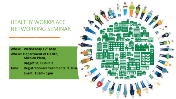 Healthy Workplace Networking Seminar: Wednsday 17th May, Department of Health, Meisian Plaza, Baggot St, Dublin 2. Registration/refreshments: 9:30am, Event 10am-1pm